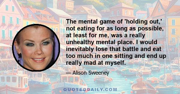 The mental game of 'holding out,' not eating for as long as possible, at least for me, was a really unhealthy mental place. I would inevitably lose that battle and eat too much in one sitting and end up really mad at