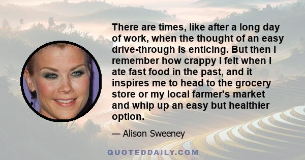 There are times, like after a long day of work, when the thought of an easy drive-through is enticing. But then I remember how crappy I felt when I ate fast food in the past, and it inspires me to head to the grocery