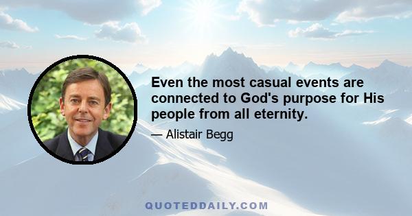 Even the most casual events are connected to God's purpose for His people from all eternity.