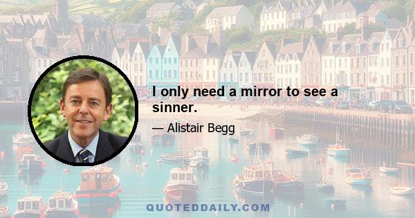 I only need a mirror to see a sinner.