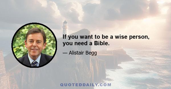 If you want to be a wise person, you need a Bible.