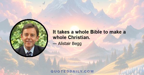 It takes a whole Bible to make a whole Christian.