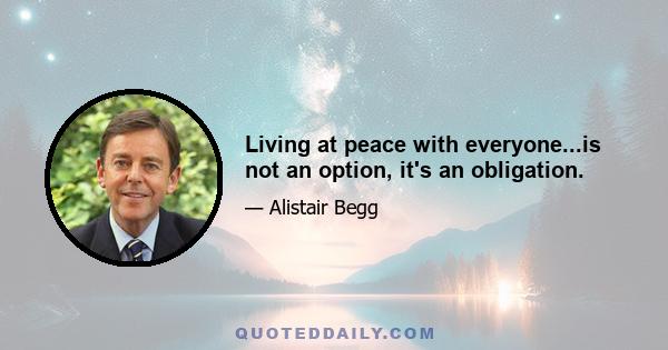 Living at peace with everyone...is not an option, it's an obligation.