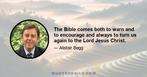 The Bible comes both to warn and to encourage and always to turn us again to the Lord Jesus Christ.