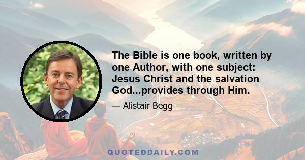 The Bible is one book, written by one Author, with one subject: Jesus Christ and the salvation God...provides through Him.