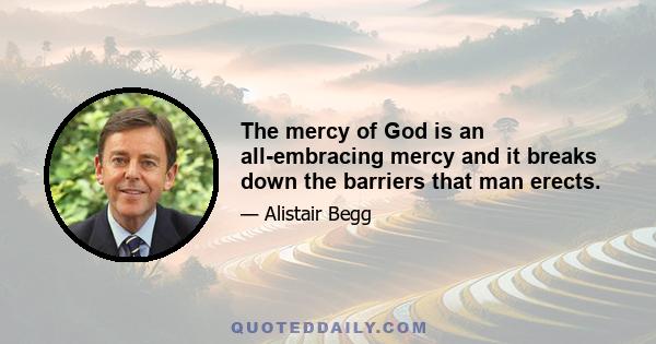 The mercy of God is an all-embracing mercy and it breaks down the barriers that man erects.