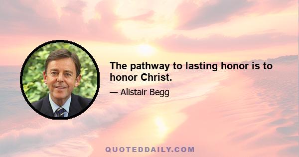 The pathway to lasting honor is to honor Christ.