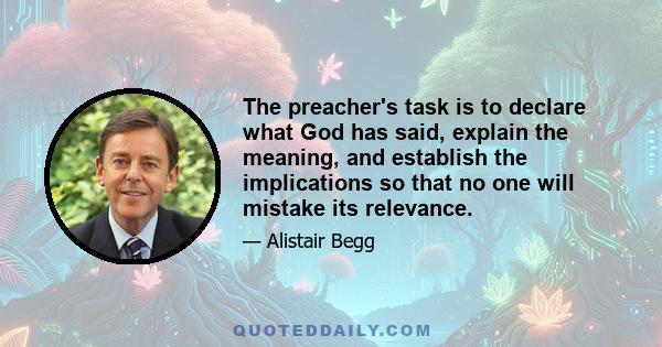 The preacher's task is to declare what God has said, explain the meaning, and establish the implications so that no one will mistake its relevance.