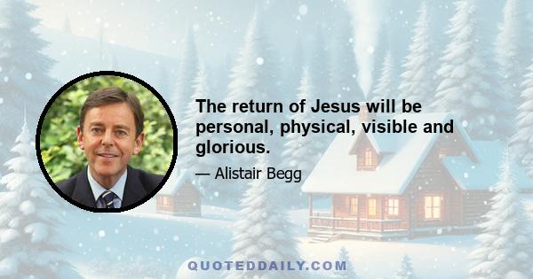 The return of Jesus will be personal, physical, visible and glorious.