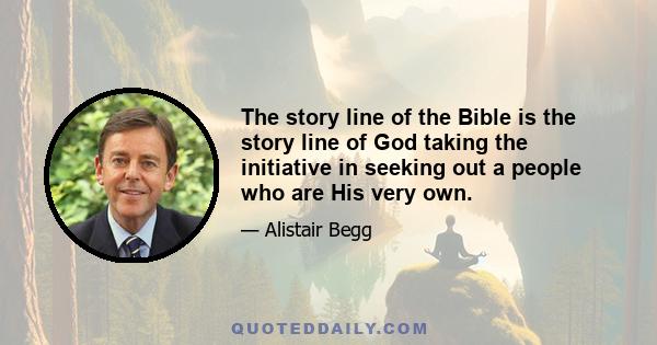 The story line of the Bible is the story line of God taking the initiative in seeking out a people who are His very own.