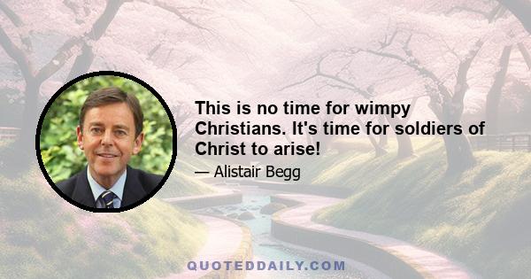 This is no time for wimpy Christians. It's time for soldiers of Christ to arise!