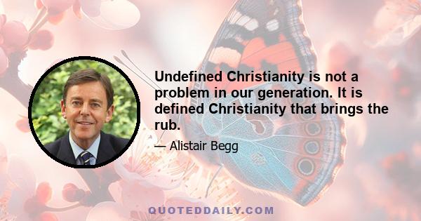 Undefined Christianity is not a problem in our generation. It is defined Christianity that brings the rub.