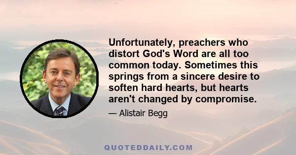 Unfortunately, preachers who distort God's Word are all too common today. Sometimes this springs from a sincere desire to soften hard hearts, but hearts aren't changed by compromise.