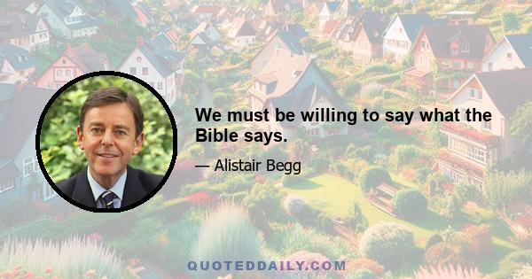 We must be willing to say what the Bible says.