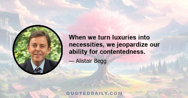 When we turn luxuries into necessities, we jeopardize our ability for contentedness.