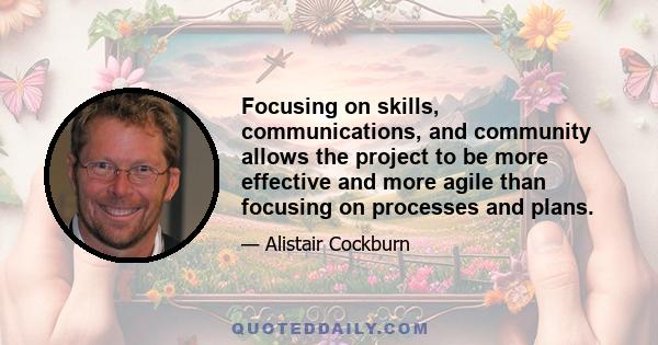 Focusing on skills, communications, and community allows the project to be more effective and more agile than focusing on processes and plans.