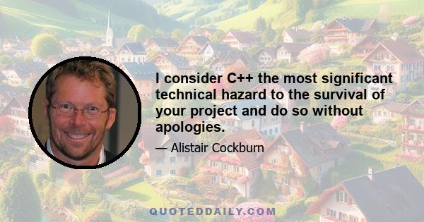 I consider C++ the most significant technical hazard to the survival of your project and do so without apologies.