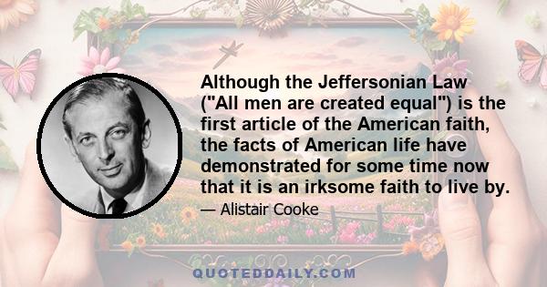 Although the Jeffersonian Law (All men are created equal) is the first article of the American faith, the facts of American life have demonstrated for some time now that it is an irksome faith to live by.