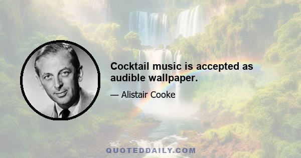 Cocktail music is accepted as audible wallpaper.