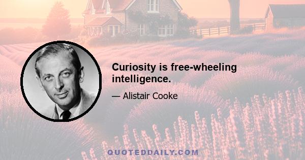 Curiosity is free-wheeling intelligence.