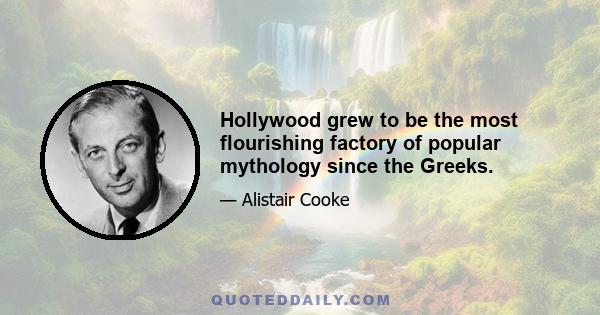 Hollywood grew to be the most flourishing factory of popular mythology since the Greeks.