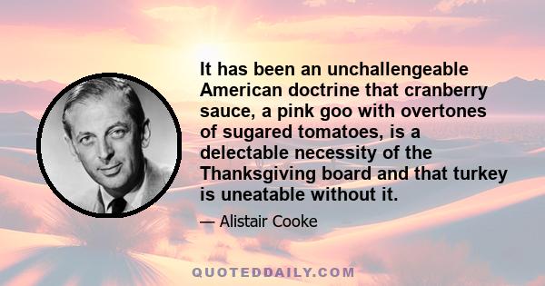 It has been an unchallengeable American doctrine that cranberry sauce, a pink goo with overtones of sugared tomatoes, is a delectable necessity of the Thanksgiving board and that turkey is uneatable without it.