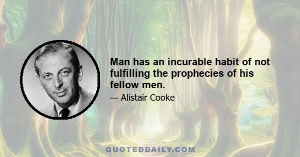 Man has an incurable habit of not fulfilling the prophecies of his fellow men.