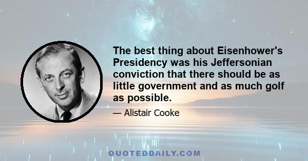 The best thing about Eisenhower's Presidency was his Jeffersonian conviction that there should be as little government and as much golf as possible.
