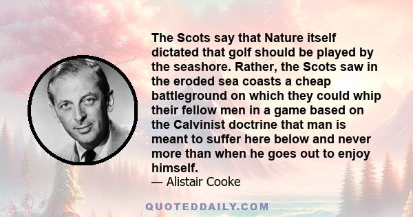 The Scots say that Nature itself dictated that golf should be played by the seashore. Rather, the Scots saw in the eroded sea coasts a cheap battleground on which they could whip their fellow men in a game based on the