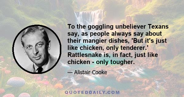 To the goggling unbeliever Texans say, as people always say about their mangier dishes, 'But it's just like chicken, only tenderer.' Rattlesnake is, in fact, just like chicken - only tougher.