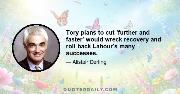 Tory plans to cut 'further and faster' would wreck recovery and roll back Labour's many successes.