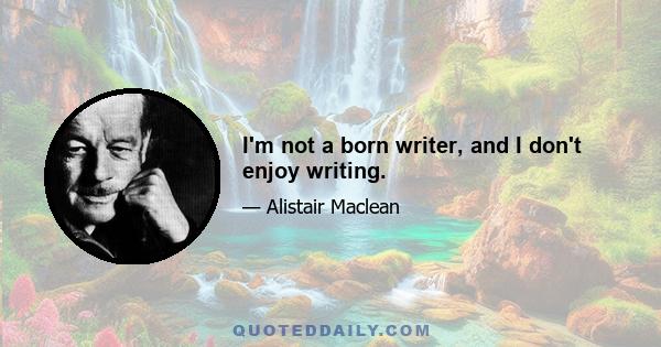 I'm not a born writer, and I don't enjoy writing.