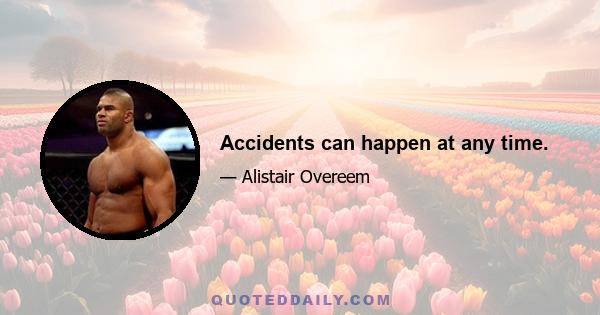 Accidents can happen at any time.