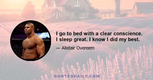 I go to bed with a clear conscience. I sleep great. I know I did my best.