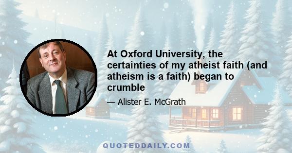 At Oxford University, the certainties of my atheist faith (and atheism is a faith) began to crumble