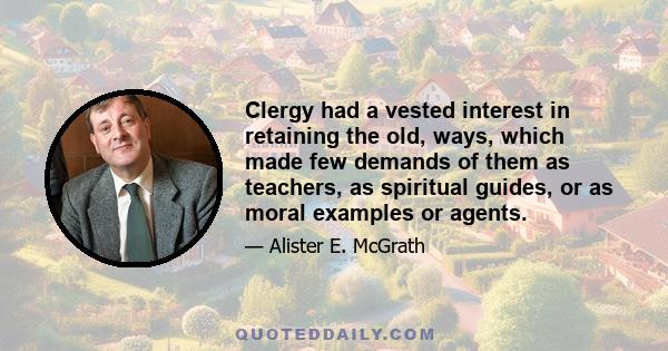 Clergy had a vested interest in retaining the old, ways, which made few demands of them as teachers, as spiritual guides, or as moral examples or agents.