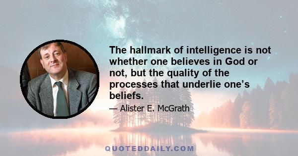 The hallmark of intelligence is not whether one believes in God or not, but the quality of the processes that underlie one’s beliefs.