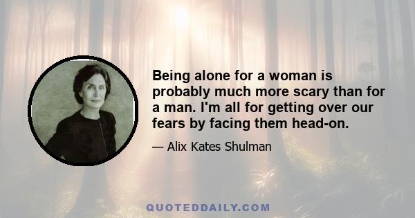 Being alone for a woman is probably much more scary than for a man. I'm all for getting over our fears by facing them head-on.