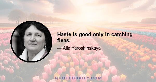 Haste is good only in catching fleas.