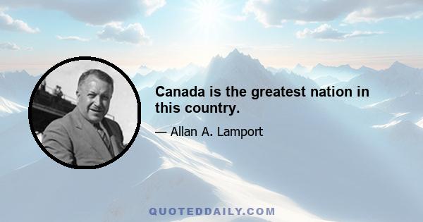 Canada is the greatest nation in this country.