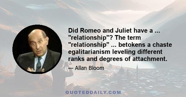 Did Romeo and Juliet have a ... relationship? The term relationship ... betokens a chaste egalitarianism leveling different ranks and degrees of attachment.