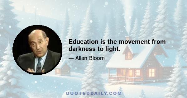 Education is the movement from darkness to light.