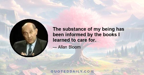 The substance of my being has been informed by the books I learned to care for.