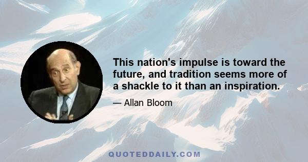 This nation's impulse is toward the future, and tradition seems more of a shackle to it than an inspiration.