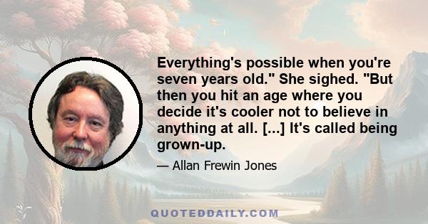 Everything's possible when you're seven years old. She sighed. But then you hit an age where you decide it's cooler not to believe in anything at all. [...] It's called being grown-up.