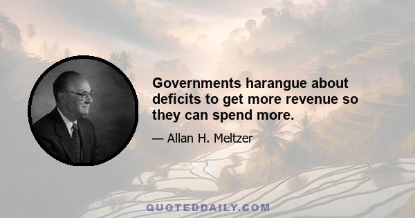 Governments harangue about deficits to get more revenue so they can spend more.