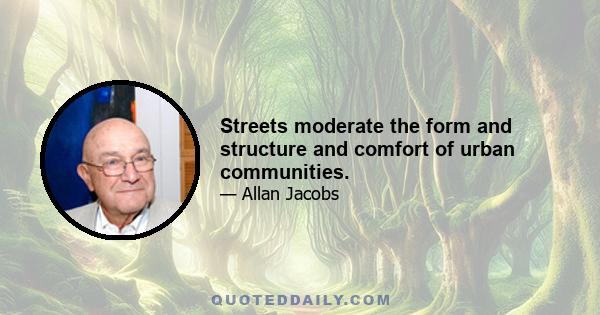 Streets moderate the form and structure and comfort of urban communities.