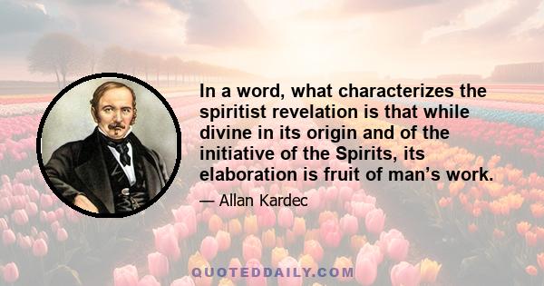 In a word, what characterizes the spiritist revelation is that while divine in its origin and of the initiative of the Spirits, its elaboration is fruit of man’s work.