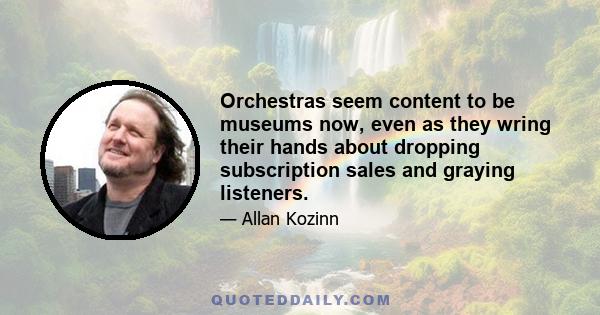 Orchestras seem content to be museums now, even as they wring their hands about dropping subscription sales and graying listeners.