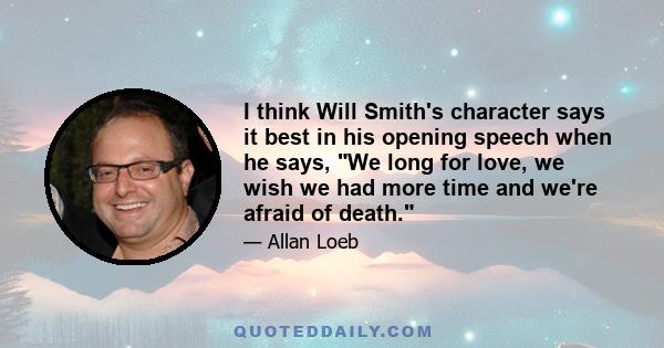 I think Will Smith's character says it best in his opening speech when he says, We long for love, we wish we had more time and we're afraid of death.